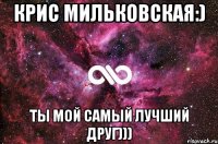 Крис Мильковская:) Ты мой самый лучший друг)))