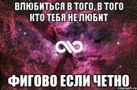 Влюбиться в того, в того кто тебя не любит Фигово если четно