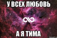 У всех любовь А я Тима