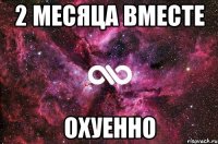 2 месяца вместе охуенно