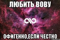 Любить вову Офигенно,если честно