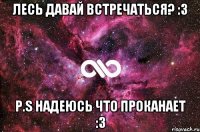 Лесь давай встречаться? :3 p.s надеюсь что проканает :3