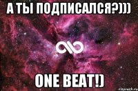 А ты подписался?))) One Beat!)