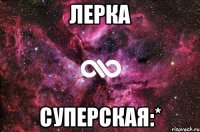 Лерка Суперская:*