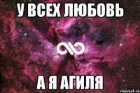 У всех любовь а я Агиля