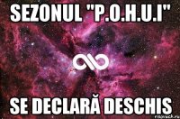 Sezonul "P.O.H.U.I" Se declară deschis