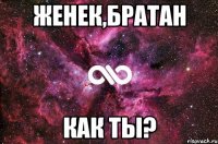 Женек,Братан Как ты?