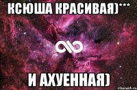 Ксюша Красивая)*** и Ахуенная)