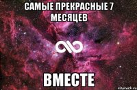 САМЫЕ ПРЕКРАСНЫЕ 7 МЕСЯЦЕВ ВМЕСТЕ