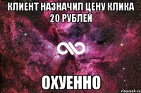 Клиент назначил цену клика 20 рублей Охуенно