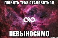 любить тебя становиться невыносимо