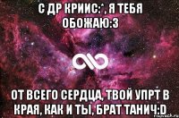 С ДР Криис:*, я тебя обожаю:3 От всего сердца, твой упрт в края, как и ты, брат Танич:D