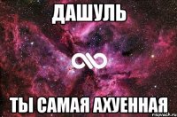 Дашуль Ты самая ахуенная