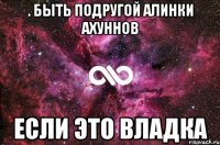 . быть подругой Алинки ахуннов если это Владка