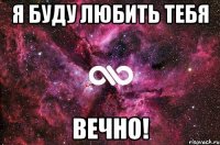 я буду любить тебя вечно!