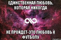 Единственная любовь, которая никогда Не пройдет-это любовь к футболу