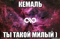 Кемаль ты такой милый )