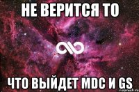 Не верится то Что выйдет MDC и GS