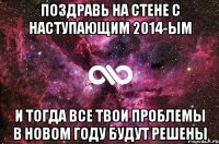 ПОЗДРАВЬ НА СТЕНЕ С НАСТУПАЮЩИМ 2014-ым И ТОГДА ВСЕ ТВОИ ПРОБЛЕМЫ В НОВОМ ГОДУ БУДУТ РЕШЕНЫ