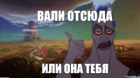 Вали отсюда или она тебя