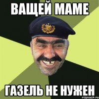 Ващей маме газель не нужен