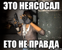 это неясосал ето не правда