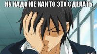 ну надо же как то это сделать 