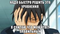 надо быстро решить это уровнения я считаю что мой ответ правильный