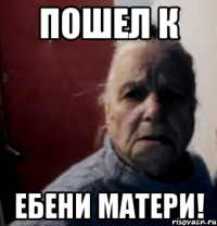 пошел к ебени матери!