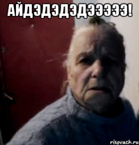 Айдэдэдэдэээээ! 