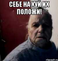 себе на хуй их положи! 