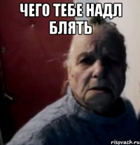 чего тебе надл блять 