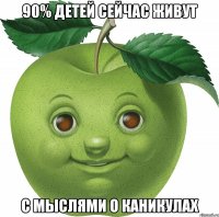 90% детей сейчас живут с мыслями о каникулах