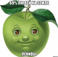 69% людей на земле ленивы