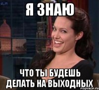 Я Знаю что ты будешь делать на выходных