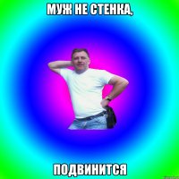 муж не стенка, подвинится