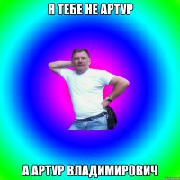 я тебе не артур а артур владимирович