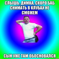 Слышь, Димка, скоро баб снимать в клубах не сможем Сын уже там обосновался