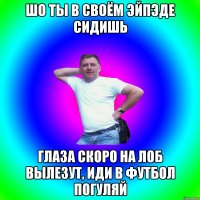 Шо ты в своём эйпэде сидишь Глаза скоро на лоб вылезут, иди в футбол погуляй