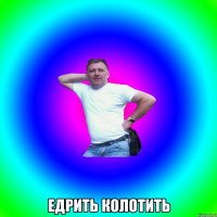  ЕДРИТЬ КОЛОТИТЬ