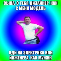 Сына, с тебя дизайнер, как с меня модель Иди на электрика или инженера, как мужик