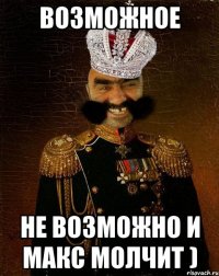 возможное не возможно и макс молчит )