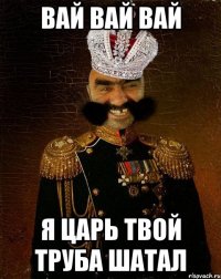 вай вай вай я царь твой труба шатал