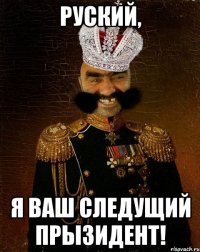 РУСКИЙ, Я ВАШ СЛЕДУЩИЙ ПРЫЗИДЕНТ!