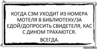 Когда сэм уходит из номера мотеля в библиотеку/за едой/допросить свидетеля, кас с дином трахаются. всегда.