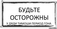 Будьте осторожны У дяди тимоши период гона