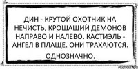 Дин - крутой охотник на нечисть, крошащий демонов направо и налево. Кастиэль - ангел в плаще. Они трахаются. Однозначно.