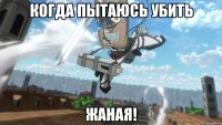когда пытаюсь убить ЖАНАЯ!