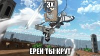 эх ерен ты крут