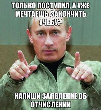 только поступил, а уже мечтаешь закончить учебу? напиши заявление об отчислении